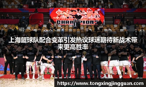 上海篮球队配合变革引发热议球迷期待新战术带来更高胜率