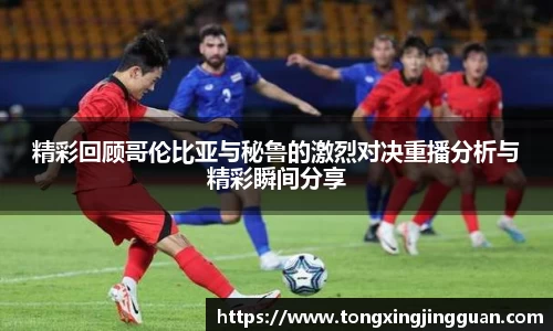 精彩回顾哥伦比亚与秘鲁的激烈对决重播分析与精彩瞬间分享