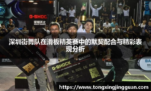 深圳街舞队在滑板精英赛中的默契配合与精彩表现分析